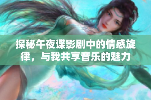 探秘午夜谍影剧中的情感旋律，与我共享音乐的魅力