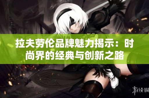 拉夫劳伦品牌魅力揭示：时尚界的经典与创新之路