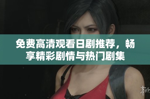 免费高清观看日剧推荐，畅享精彩剧情与热门剧集