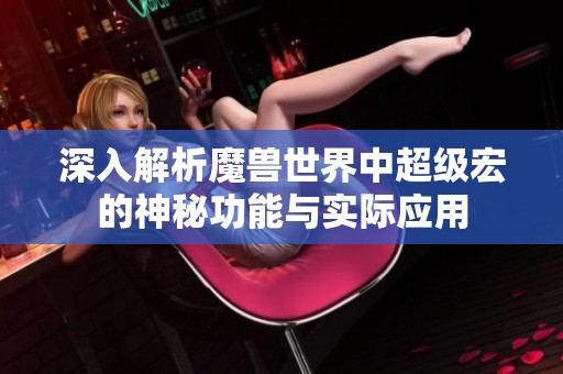 深入解析魔兽世界中超级宏的神秘功能与实际应用