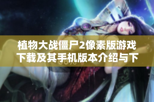 植物大战僵尸2像素版游戏下载及其手机版本介绍与下载指南