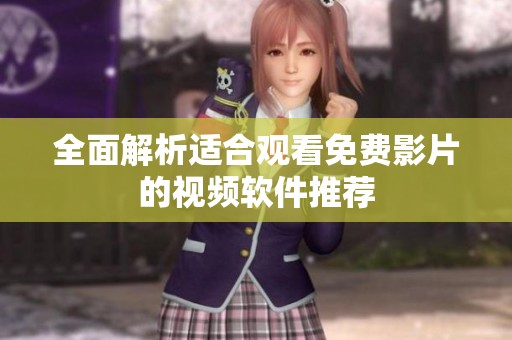 全面解析适合观看免费影片的视频软件推荐