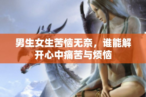 男生女生苦恼无奈，谁能解开心中痛苦与烦恼