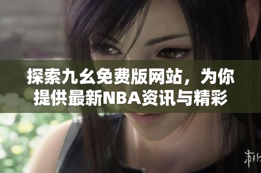 探索九幺免费版网站，为你提供最新NBA资讯与精彩赛事直播