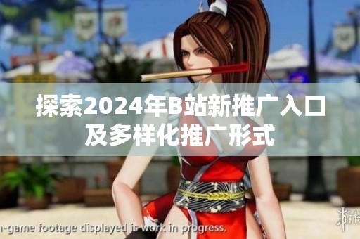 探索2024年B站新推广入口及多样化推广形式