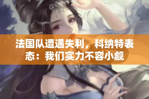 法国队遭遇失利，科纳特表态：我们实力不容小觑