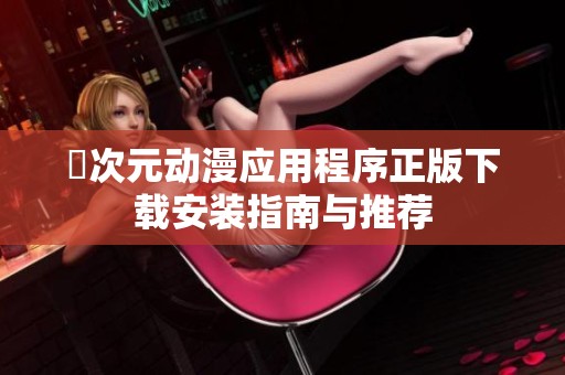 囧次元动漫应用程序正版下载安装指南与推荐