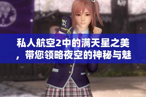 私人航空2中的满天星之美，带您领略夜空的神秘与魅力