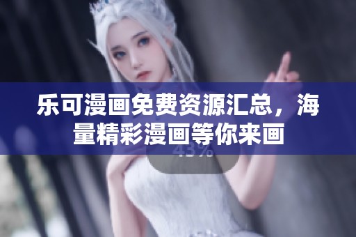 乐可漫画免费资源汇总，海量精彩漫画等你来画