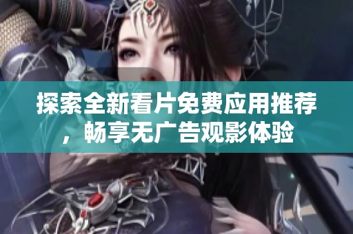 探索全新看片免费应用推荐，畅享无广告观影体验