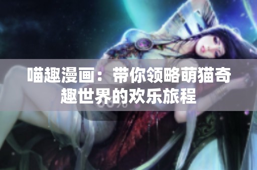 喵趣漫画：带你领略萌猫奇趣世界的欢乐旅程