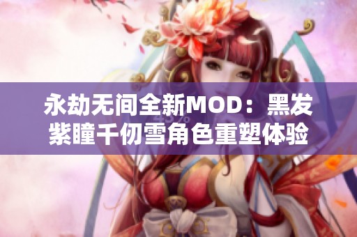 永劫无间全新MOD：黑发紫瞳千仞雪角色重塑体验