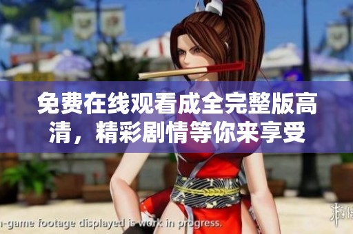免费在线观看成全完整版高清，精彩剧情等你来享受