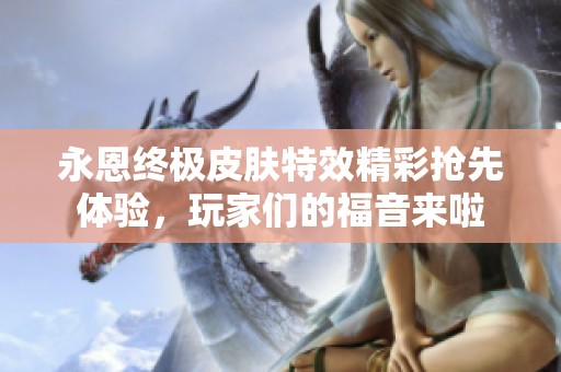 永恩终极皮肤特效精彩抢先体验，玩家们的福音来啦