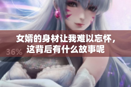 女婿的身材让我难以忘怀，这背后有什么故事呢