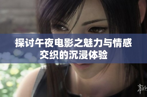 探讨午夜电影之魅力与情感交织的沉浸体验