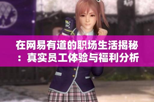 在网易有道的职场生活揭秘：真实员工体验与福利分析