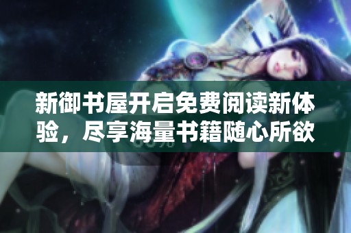 新御书屋开启免费阅读新体验，尽享海量书籍随心所欲