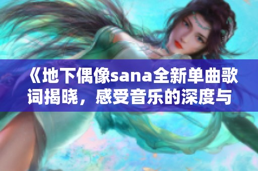 《地下偶像sana全新单曲歌词揭晓，感受音乐的深度与魅力》