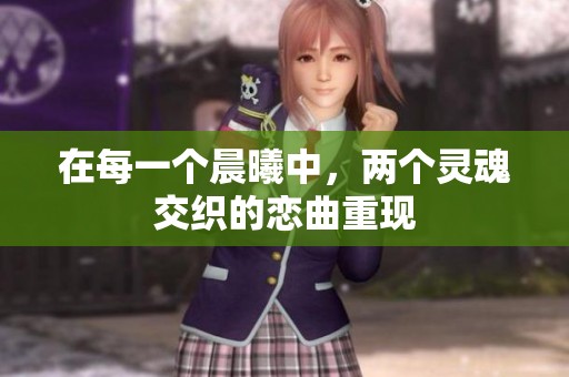 在每一个晨曦中，两个灵魂交织的恋曲重现