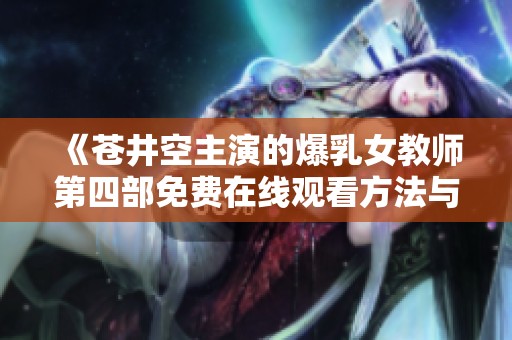 《苍井空主演的爆乳女教师第四部免费在线观看方法与推荐》