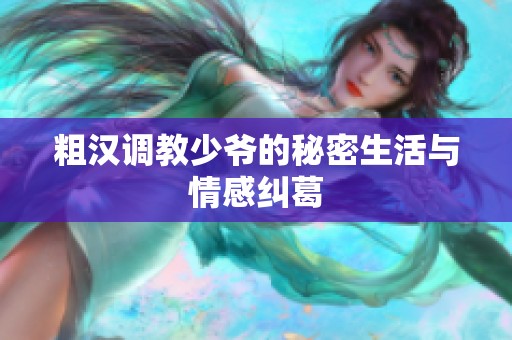 粗汉调教少爷的秘密生活与情感纠葛