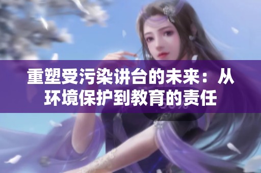 重塑受污染讲台的未来：从环境保护到教育的责任