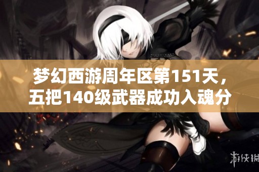 梦幻西游周年区第151天，五把140级武器成功入魂分析