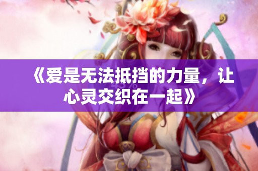 《爱是无法抵挡的力量，让心灵交织在一起》