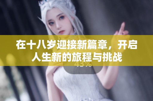 在十八岁迎接新篇章，开启人生新的旅程与挑战