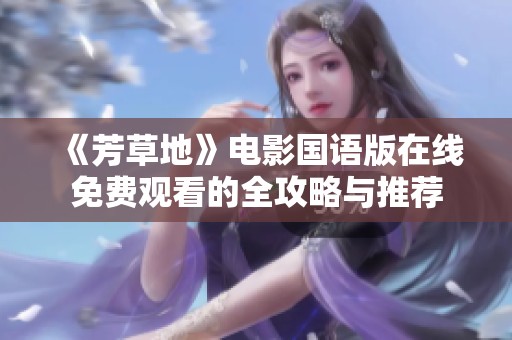 《芳草地》电影国语版在线免费观看的全攻略与推荐