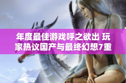 年度最佳游戏呼之欲出 玩家热议国产与最终幻想7重制版