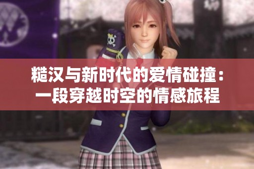 糙汉与新时代的爱情碰撞：一段穿越时空的情感旅程