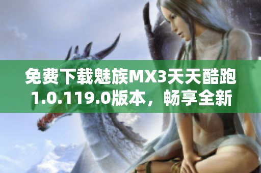 免费下载魅族MX3天天酷跑1.0.119.0版本，畅享全新游戏体验