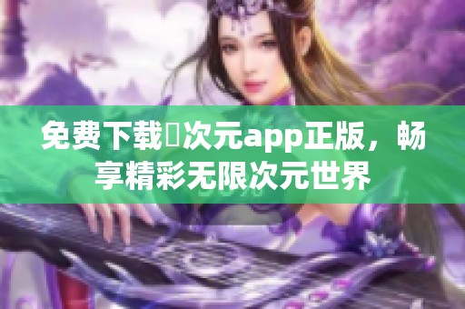 免费下载囧次元app正版，畅享精彩无限次元世界