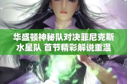 华盛顿神秘队对决菲尼克斯水星队 首节精彩解说重温