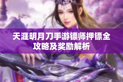天涯明月刀手游镖师押镖全攻略及奖励解析