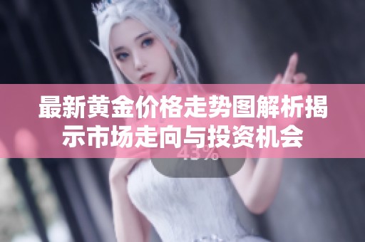 最新黄金价格走势图解析揭示市场走向与投资机会
