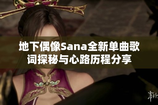 地下偶像Sana全新单曲歌词探秘与心路历程分享