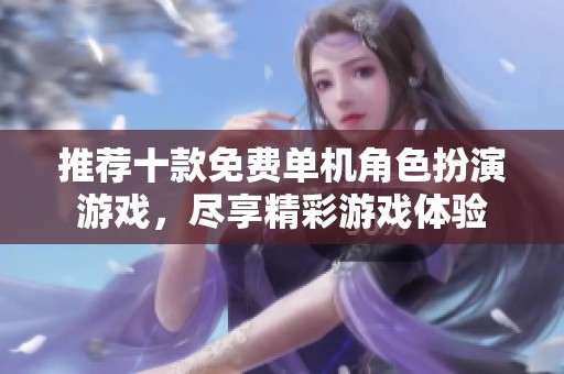 推荐十款免费单机角色扮演游戏，尽享精彩游戏体验