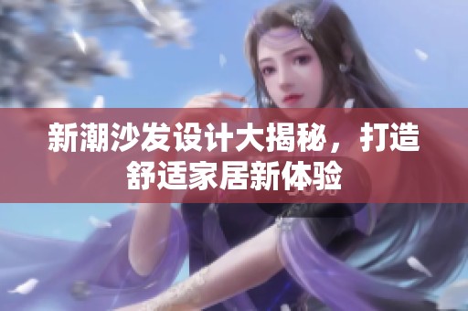新潮沙发设计大揭秘，打造舒适家居新体验