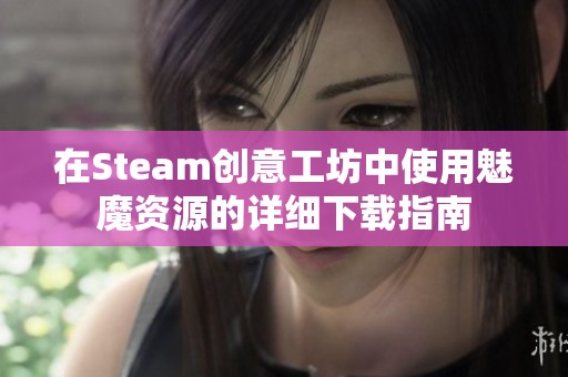 在Steam创意工坊中使用魅魔资源的详细下载指南