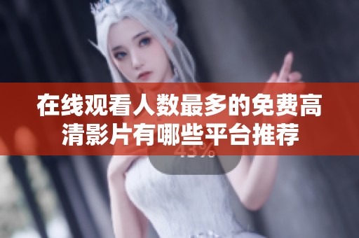 在线观看人数最多的免费高清影片有哪些平台推荐