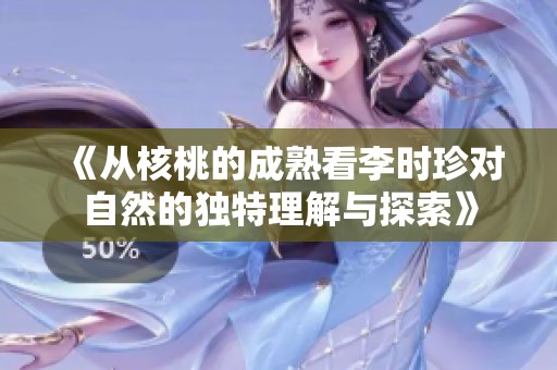 《从核桃的成熟看李时珍对自然的独特理解与探索》