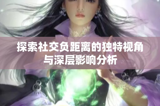 探索社交负距离的独特视角与深层影响分析
