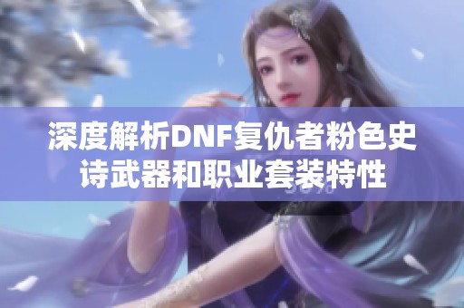 深度解析DNF复仇者粉色史诗武器和职业套装特性