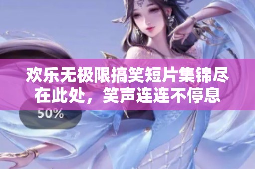 欢乐无极限搞笑短片集锦尽在此处，笑声连连不停息