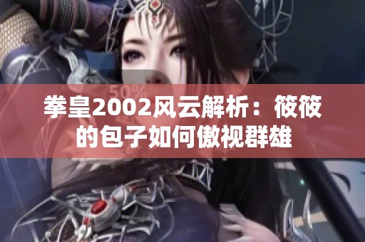 拳皇2002风云解析：筱筱的包子如何傲视群雄