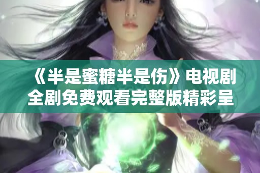 《半是蜜糖半是伤》电视剧全剧免费观看完整版精彩呈现