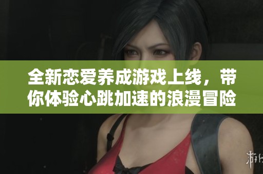 全新恋爱养成游戏上线，带你体验心跳加速的浪漫冒险